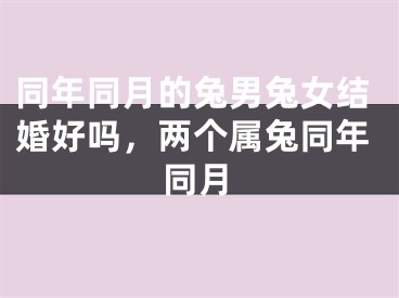 同年同月的兔男兔女结婚好吗，两个属兔同年同月