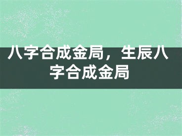 八字合成金局,生辰八字合成金局