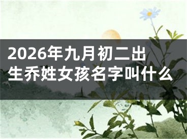 2026年九月初二出生乔姓女孩名字叫什么