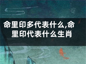 命里印多代表什么,命里印代表什么生肖