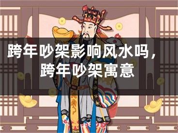 跨年吵架影响风水吗，跨年吵架寓意