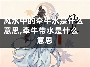 风水中的牵牛水是什么意思,牵牛带水是什么意思