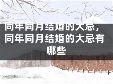 同年同月结婚的大忌,同年同月结婚的大忌有哪些