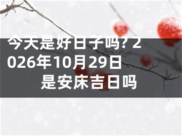 今天是好日子吗? 2026年10月29日是安床吉日吗