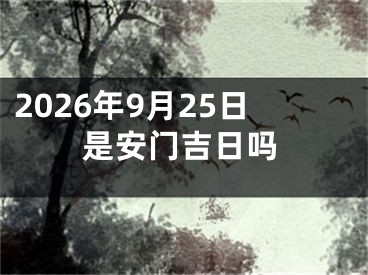 2026年9月25日是安门吉日吗