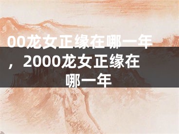 00龙女正缘在哪一年,2000龙女正缘在哪一年