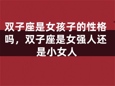 双子座是女孩子的性格吗,双子座是女强人还是小女人