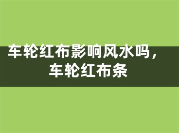 车轮红布影响风水吗，车轮红布条