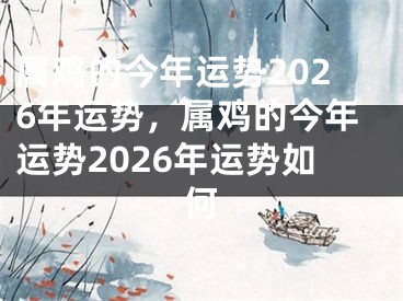属鸡的今年运势2026年运势，属鸡的今年运势2026年运势如何