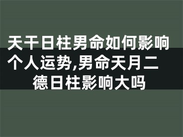 天干日柱男命如何影响个人运势,男命天月二德日柱影响大吗