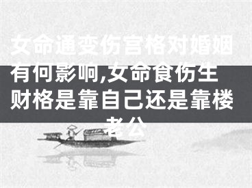 女命通变伤宫格对婚姻有何影响,女命食伤生财格是靠自己还是靠楼老公