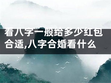 看八字一般给多少红包合适,八字合婚看什么