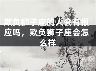 欺负狮子座的人会有报应吗，欺负狮子座会怎么样