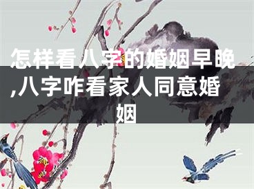 怎样看八字的婚姻早晚,八字咋看家人同意婚姻