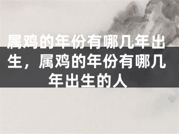 属鸡的年份有哪几年出生，属鸡的年份有哪几年出生的人