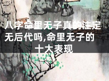 八字命里无子真的注定无后代吗,命里无子的十大表现
