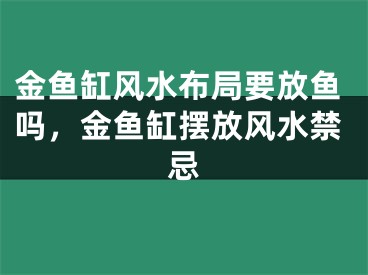 金鱼缸风水布局要放鱼吗，金鱼缸摆放风水禁忌