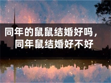同年的鼠鼠结婚好吗,同年鼠结婚好不好