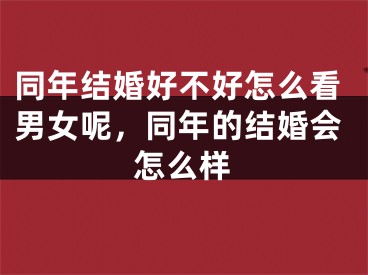 同年结婚好不好怎么看男女呢，同年的结婚会怎么样