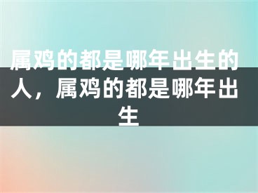 属鸡的都是哪年出生的人，属鸡的都是哪年出生