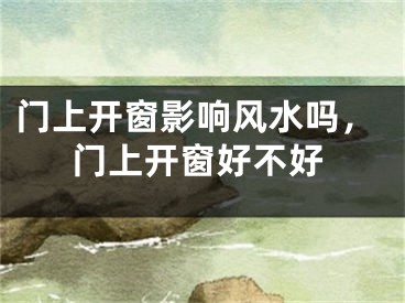 门上开窗影响风水吗，门上开窗好不好