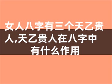 女人八字有三个天乙贵人,天乙贵人在八字中有什么作用