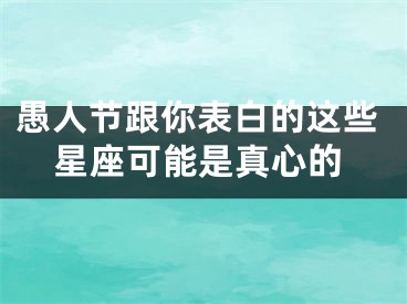 愚人节跟你表白的这些星座可能是真心的