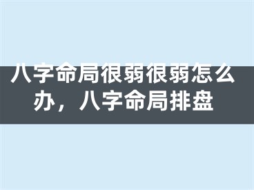 八字命局很弱很弱怎么办，八字命局排盘