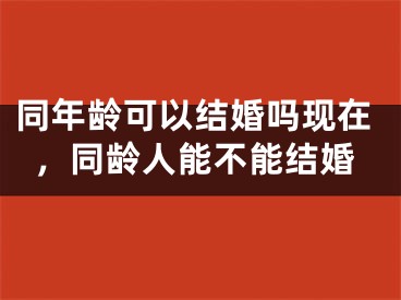 同年龄可以结婚吗现在,同龄人能不能结婚