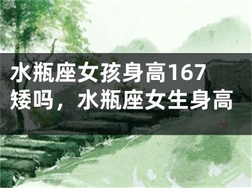 水瓶座女孩身高167矮吗，水瓶座女生身高