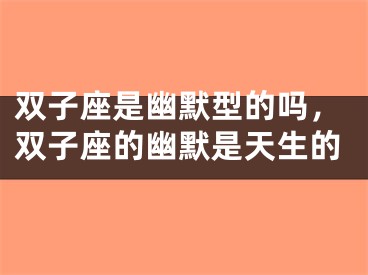 双子座是幽默型的吗，双子座的幽默是天生的
