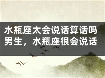 水瓶座太会说话算话吗男生，水瓶座很会说话