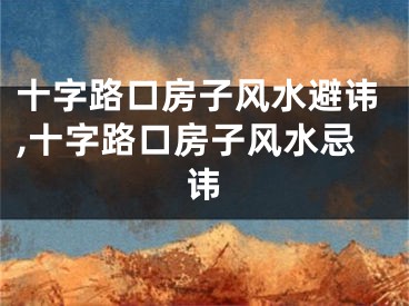 十字路口房子风水避讳,十字路口房子风水忌讳