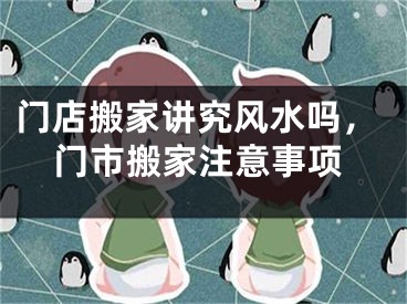 门店搬家讲究风水吗，门市搬家注意事项