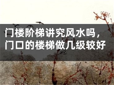 门楼阶梯讲究风水吗，门口的楼梯做几级较好