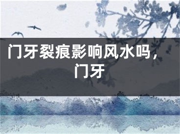 门牙裂痕影响风水吗，门牙