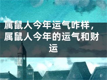 属鼠人今年运气咋样，属鼠人今年的运气和财运