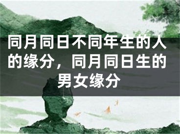 同月同日不同年生的人的缘分，同月同日生的男女缘分