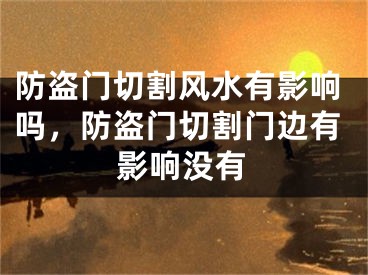 防盗门切割风水有影响吗，防盗门切割门边有影响没有