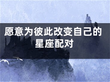 愿意为彼此改变自己的星座配对