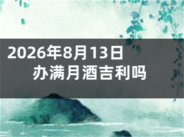 2026年8月13日办满月酒吉利吗