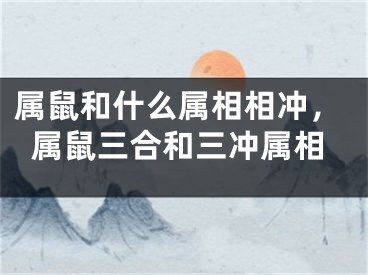 属鼠和什么属相相冲，属鼠三合和三冲属相