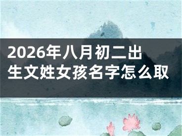2026年八月初二出生文姓女孩名字怎么取
