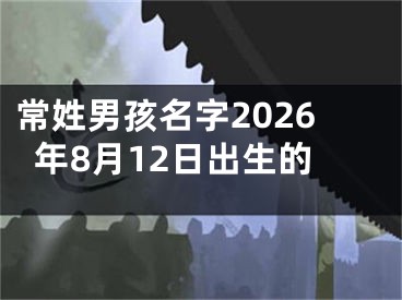 常姓男孩名字2026年8月12日出生的
