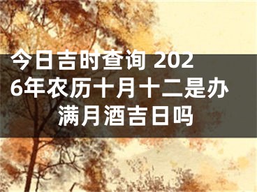 今日吉时查询 2026年农历十月十二是办满月酒吉日吗