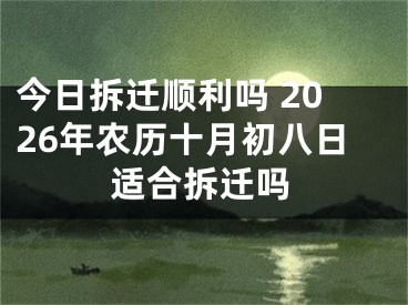 今日拆迁顺利吗 2026年农历十月初八日适合拆迁吗