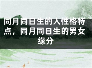 同月同日生的人性格特点，同月同日生的男女缘分