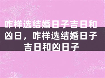咋样选结婚日子吉日和凶日,咋样选结婚日子吉日和凶日子