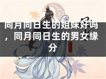 同月同日生的姐妹好吗，同月同日生的男女缘分