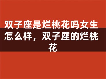 双子座是烂桃花吗女生怎么样,双子座的烂桃花